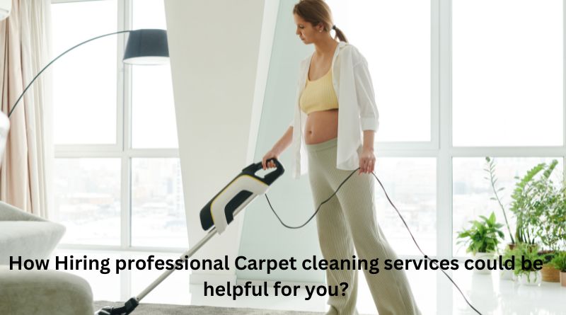 How Hiring professional Carpet cleaning services could be helpful for you?